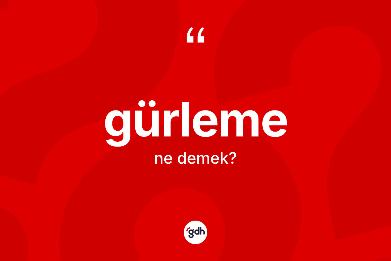 Gürleme kelimesinin anlamı nedir? Gürlemenin TDK'ya göre anlamı nedir?