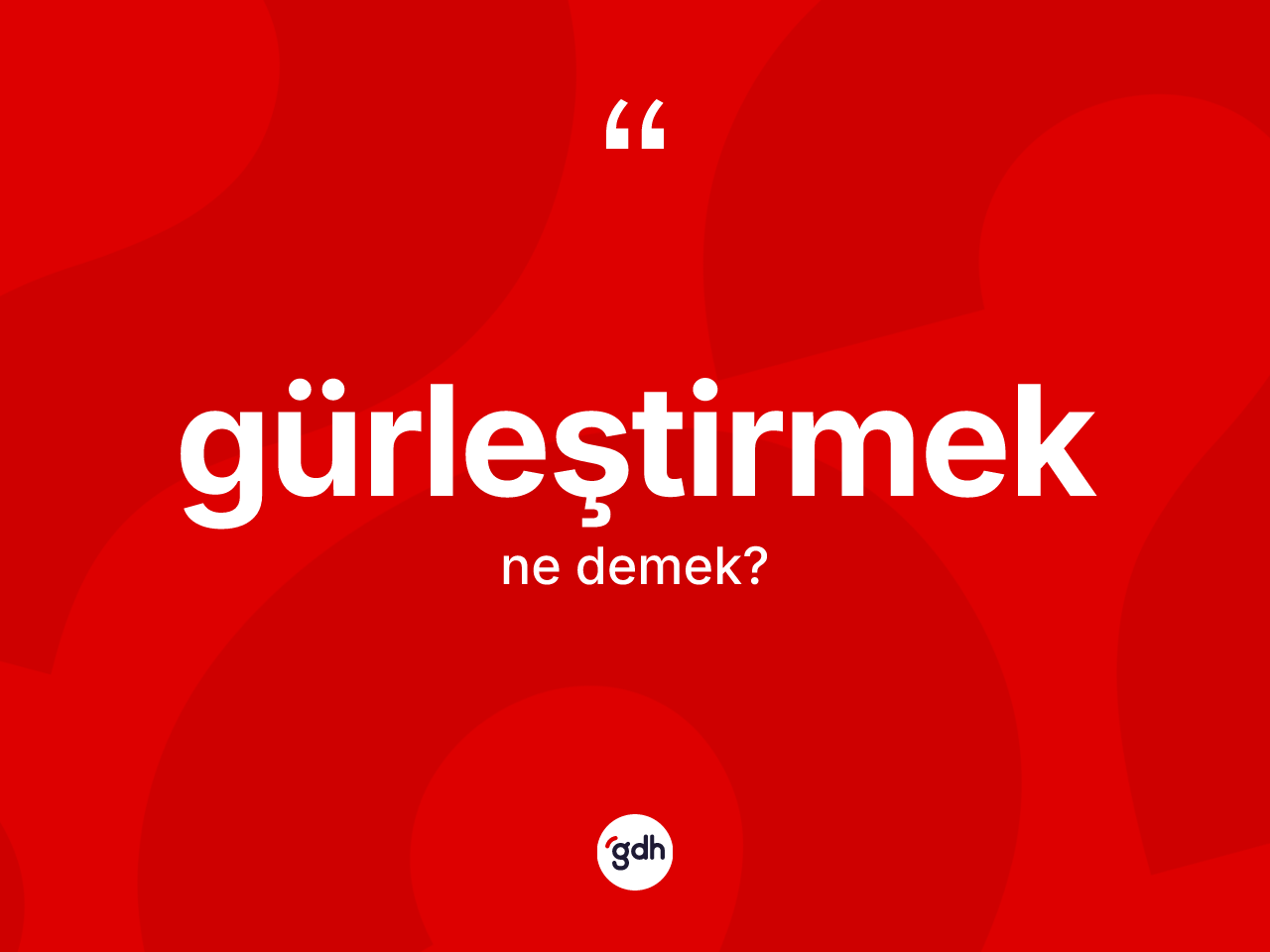 Gürleştirmek kelimesinin anlamı nedir? Gürleştirmeğin kısaca tanımı nedir?