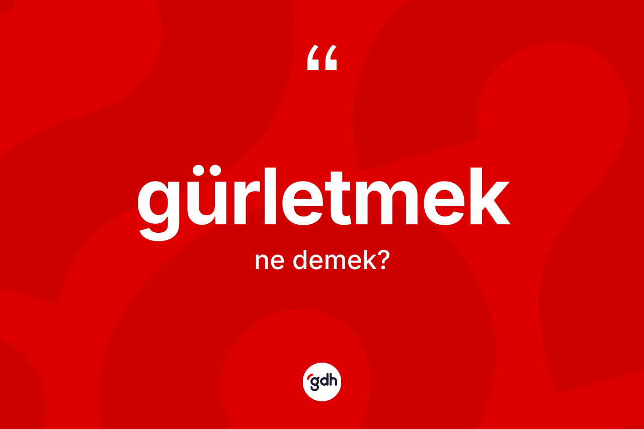 Gürletmek kelimesi nedir? Gürletmek kelimesinin TDK anlamı nedir?