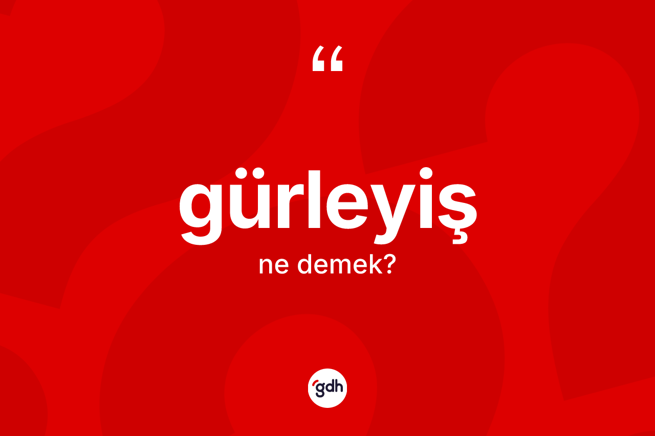 Gürleyiş kelimesinin anlamı nedir? Gürleyişin kısaca tanımı nedir?