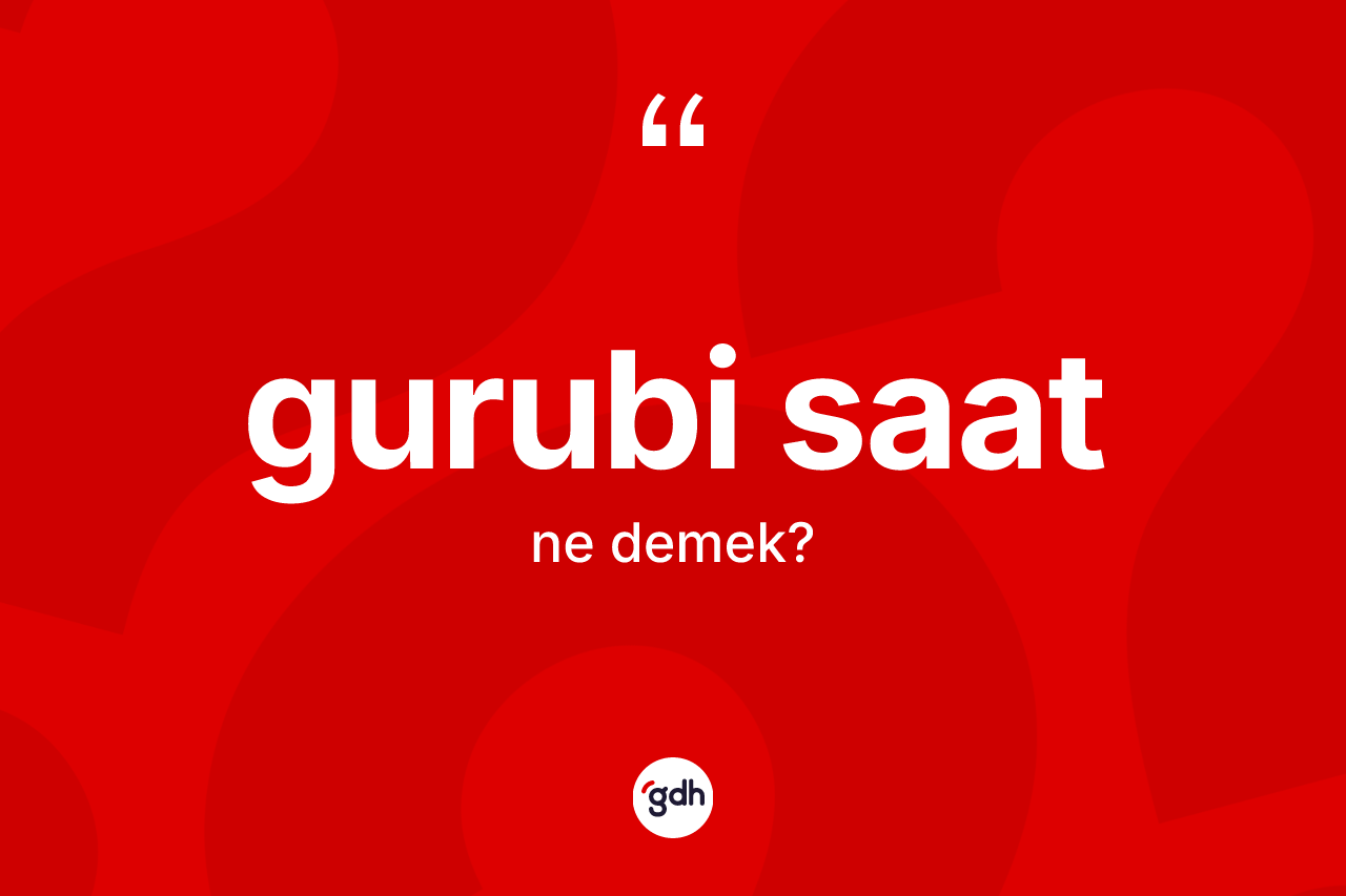 Gurubi saat ne demek? Gurubi saatın sözlükteki anlamı nedir?