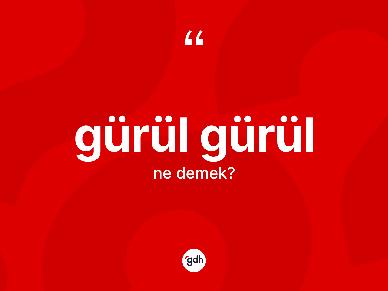 Gürül gürül kelimesinin sözlükteki tanımı nedir? Gürül gürülün halk arasındaki kullanımı nasıldır?