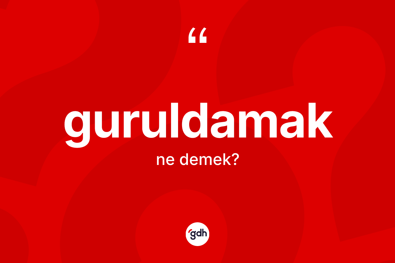 Guruldamak kelimesinin tanımı nedir? Guruldamak kelimesinin özellikleri nelerdir?