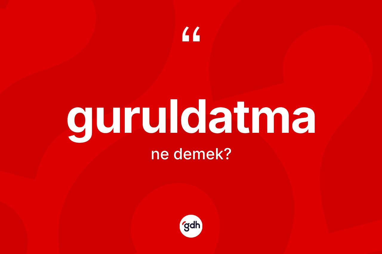 Guruldatma kelimesi ne anlama gelir? Guruldatmanın sözlükteki anlamı nedir?