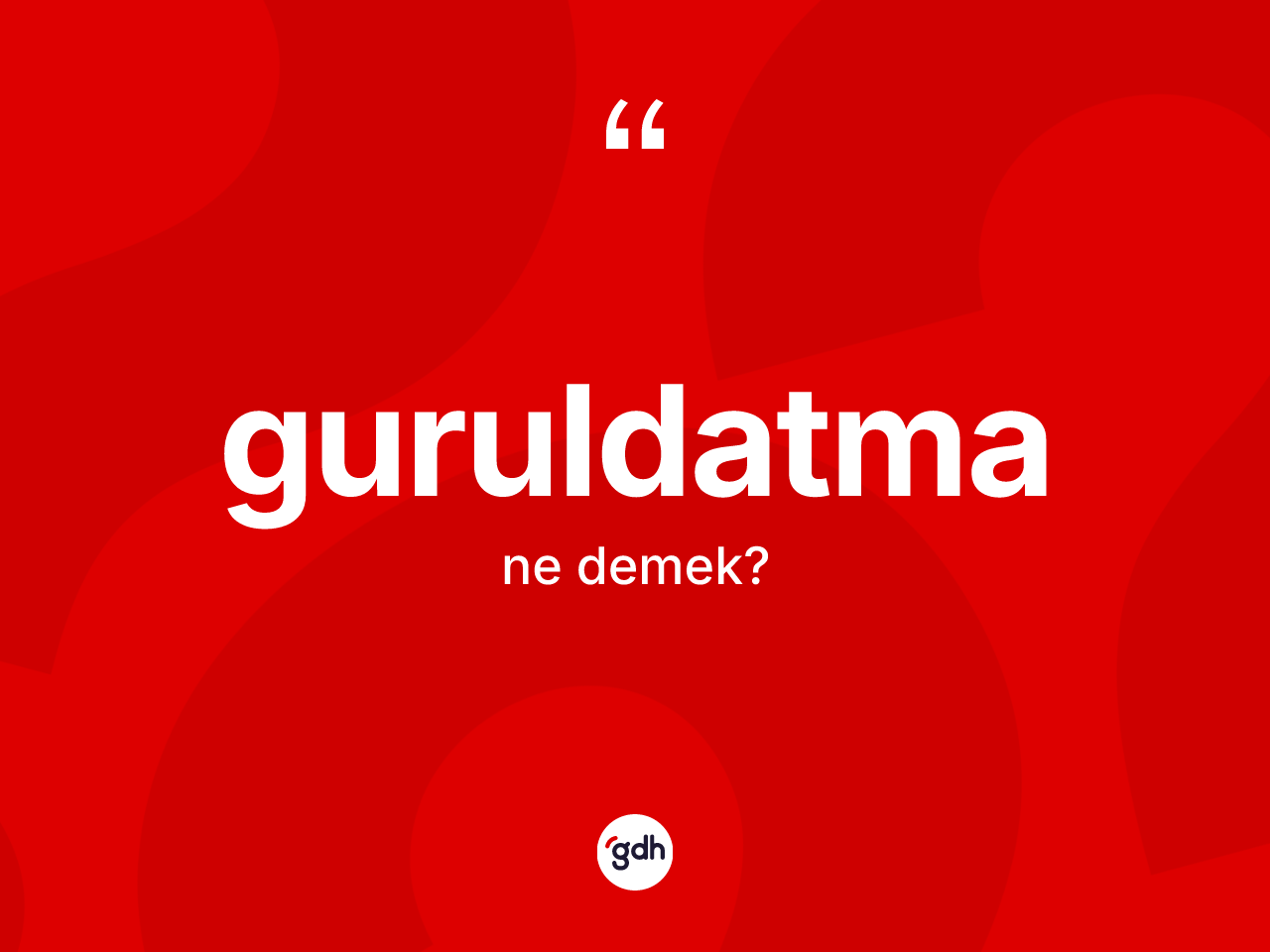 Guruldatma kelimesi ne anlama gelir? Guruldatmanın sözlükteki anlamı nedir?