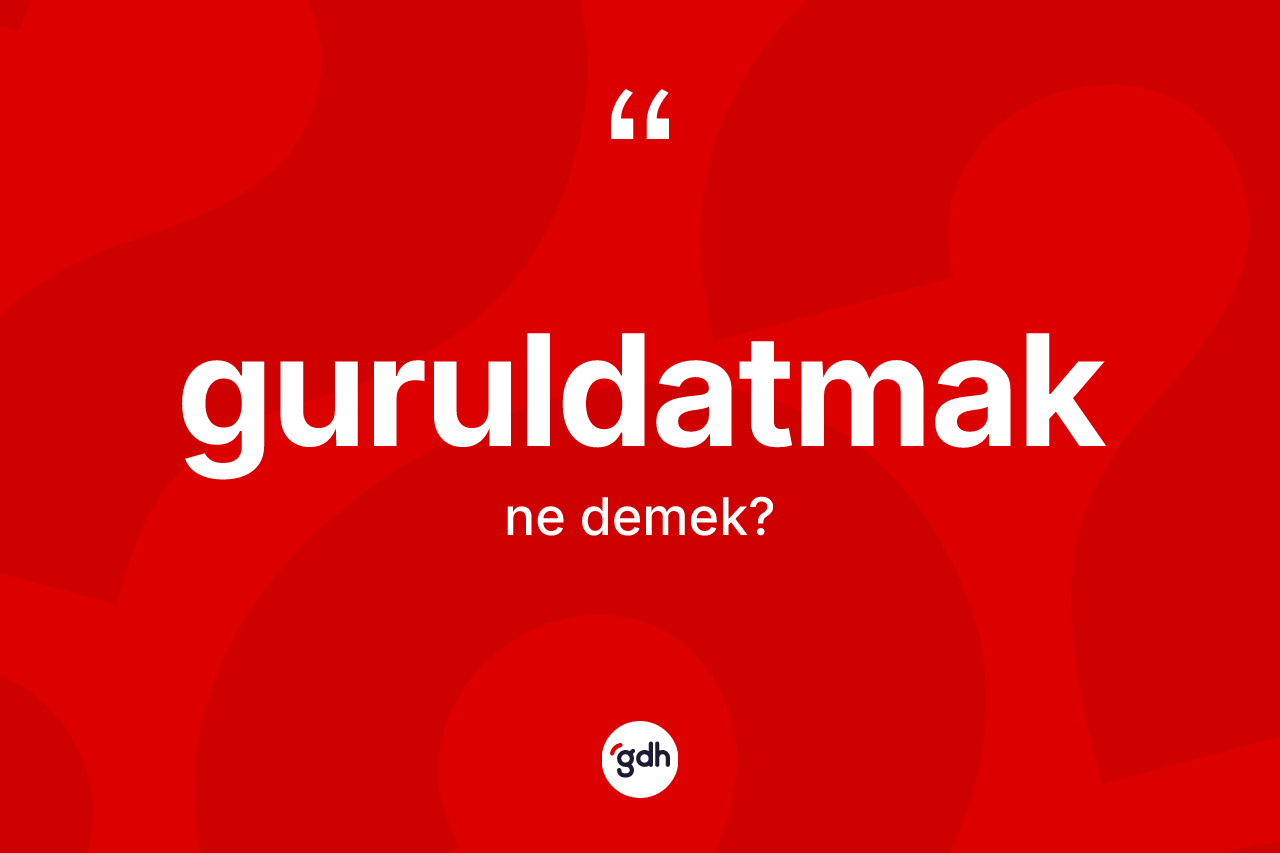 Guruldatmak kelimesinin tanımı nedir?