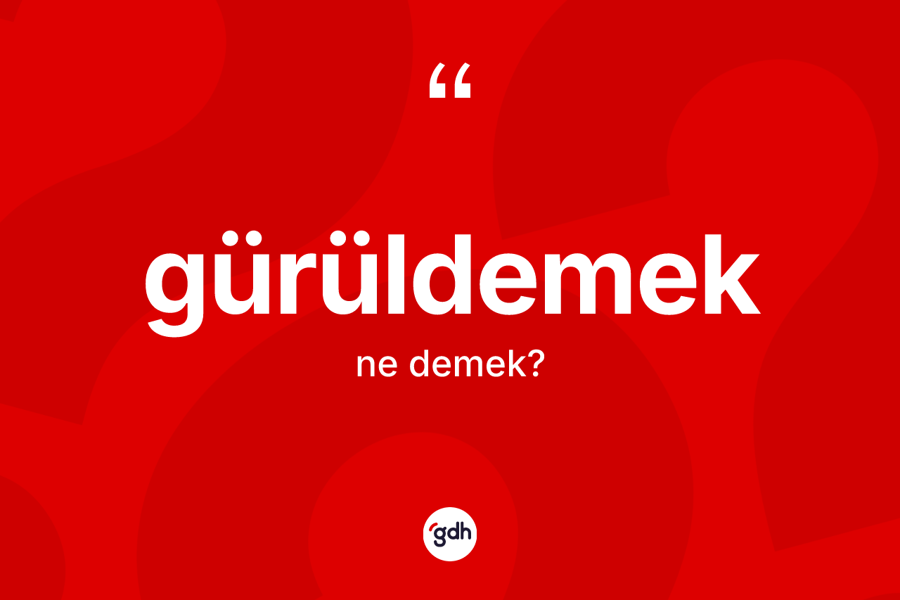Gürüldemek ne anlama gelir?