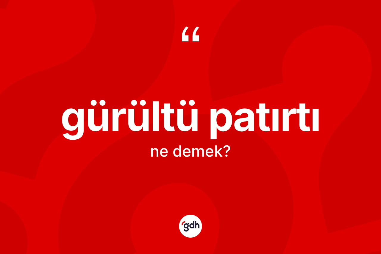 Gürültü patırtı kelimesinin tanımı nedir? Gürültü patırtının TDK'ya göre anlamı nedir?