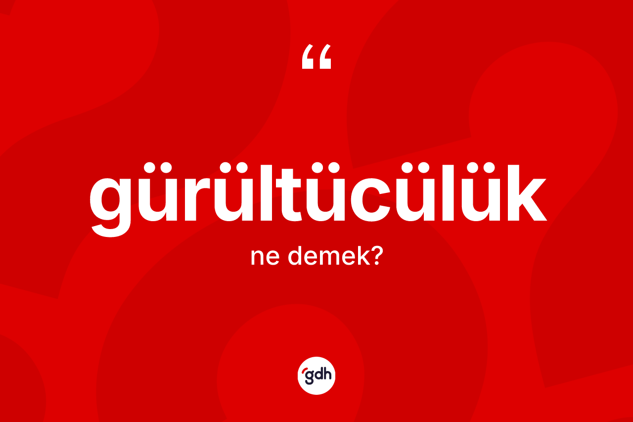 Gürültücülük kelimesinin anlamı nedir?
