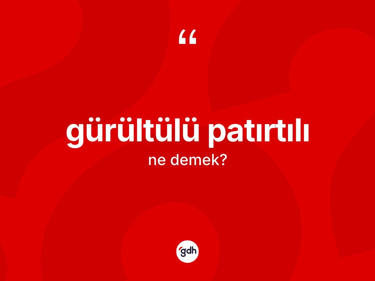 Gürültülü patırtılı kelimesi ne demek? Gürültülü patırtılının TDK'ya göre anlamı nedir?