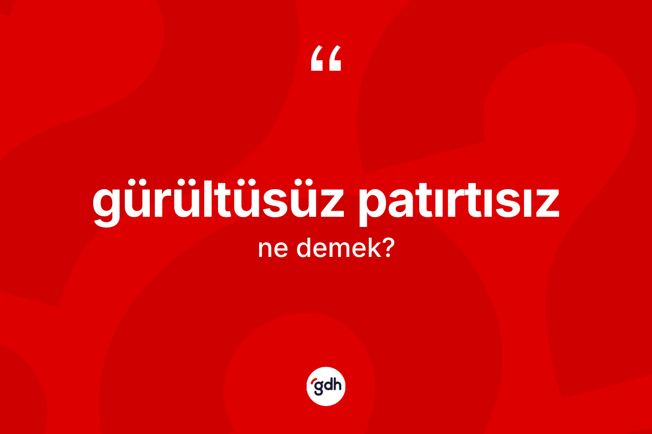 Gürültüsüz patırtısız kelimesinin anlamı nedir? Gürültüsüz patırtısız kelimesinin TDK'ya göre açıklaması nedir?