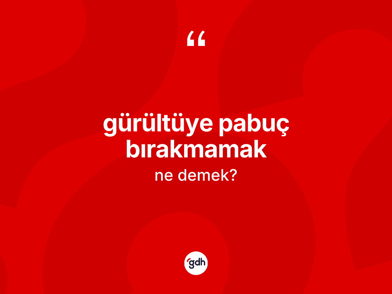 Gürültüye pabuç bırakmamak sözü neyi anlatır? Gürültüye pabuç bırakmamak sözünün TDK'ya göre anlamı nedir?