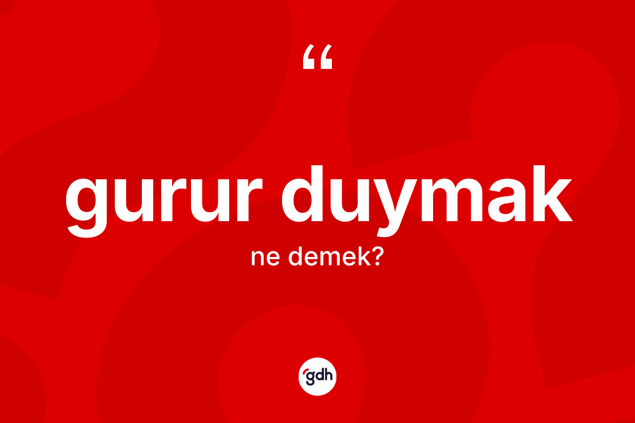 Gurur duymak ifadesi ne demek? Gurur duymak ifadesi nerede kullanılır?