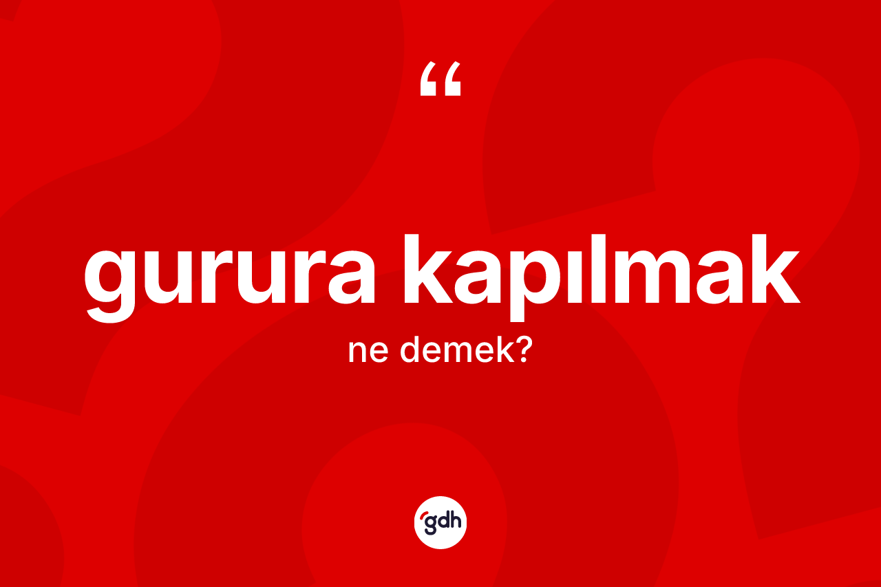 Gurura kapılmak ne anlama gelir?