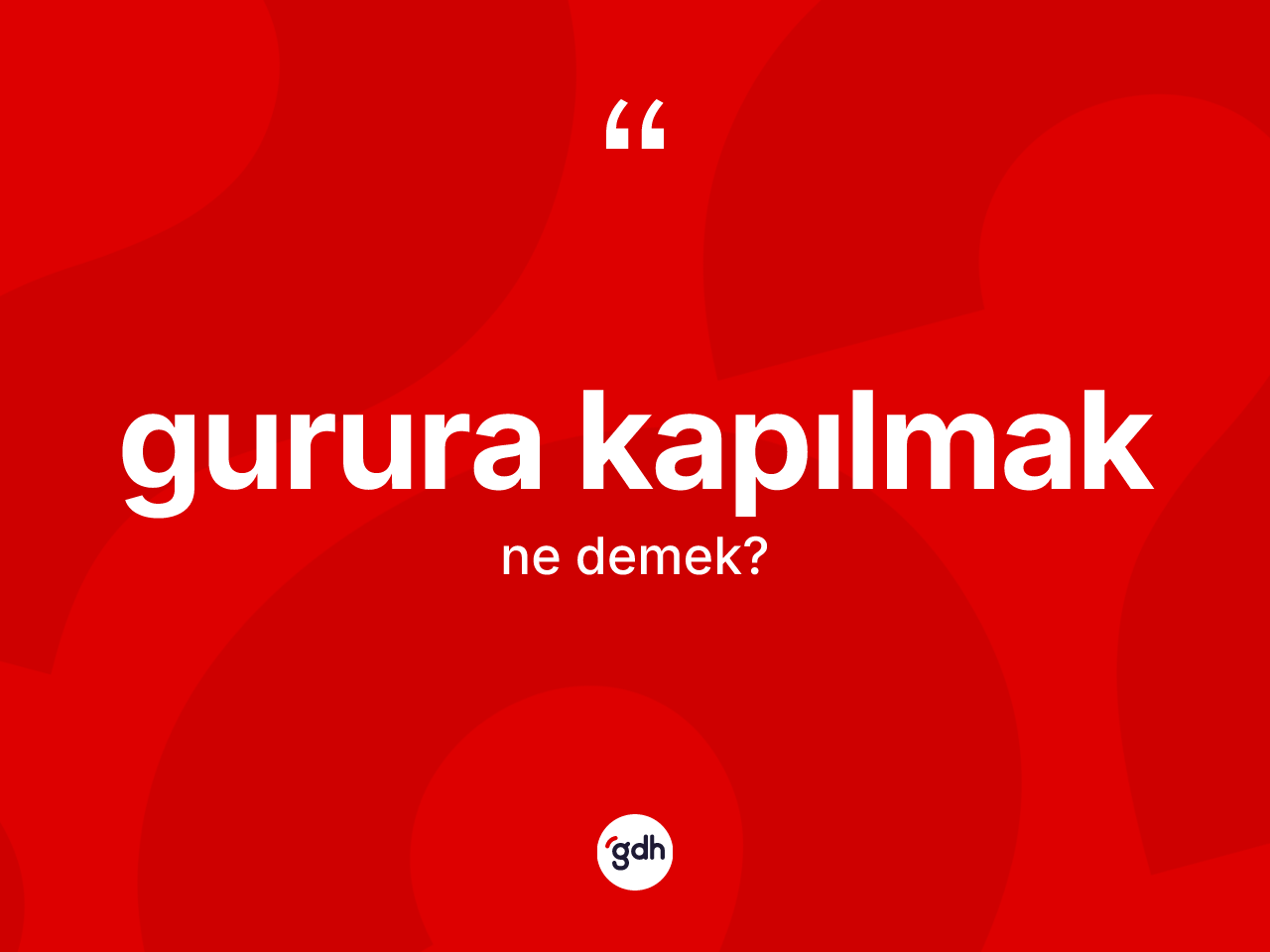 Gurura kapılmak ne anlama gelir? Gurura kapılmak sözünün sözlük anlamı nedir?