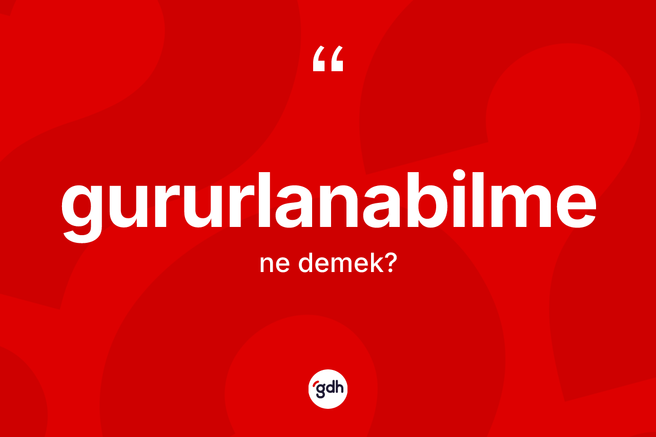 Gururlanabilme kelimesi ne anlama gelir?