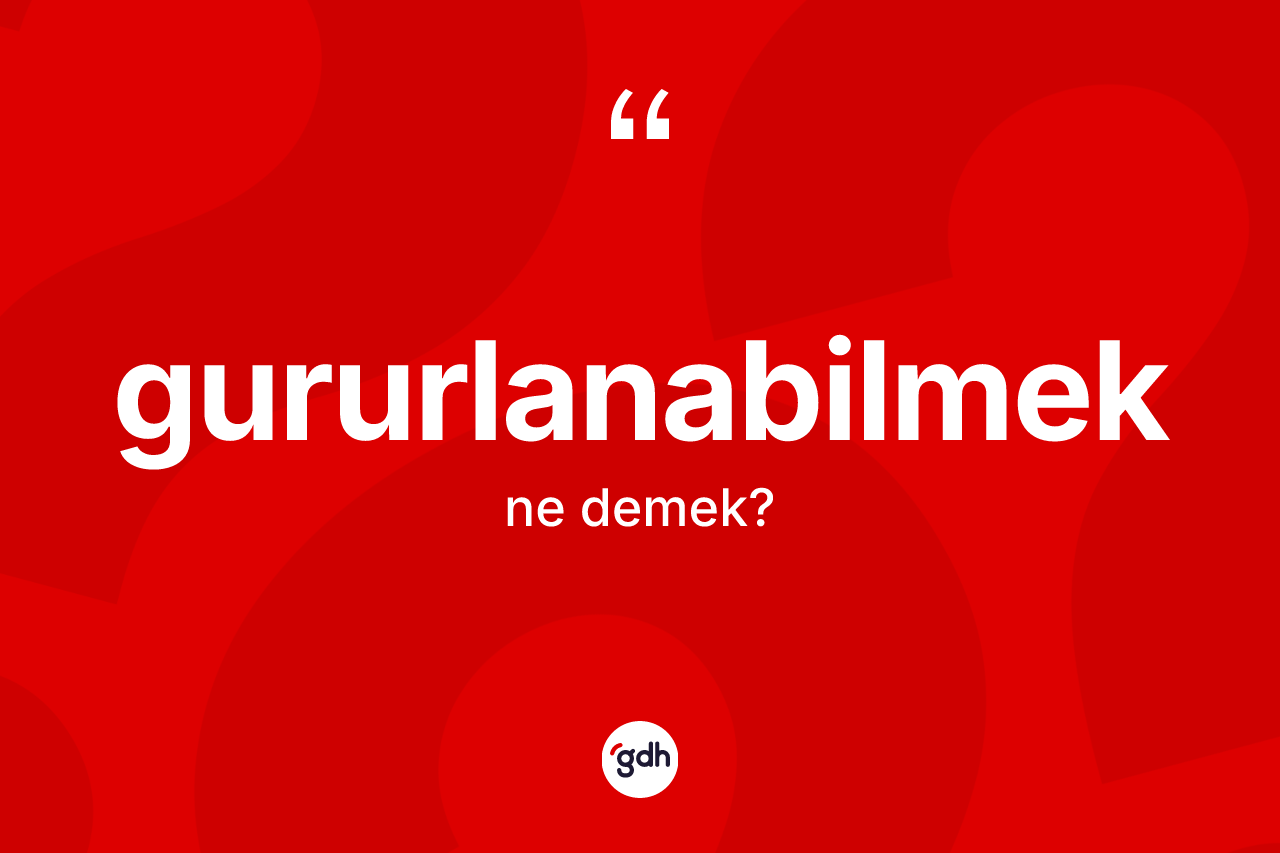 Gururlanabilmek nedir?