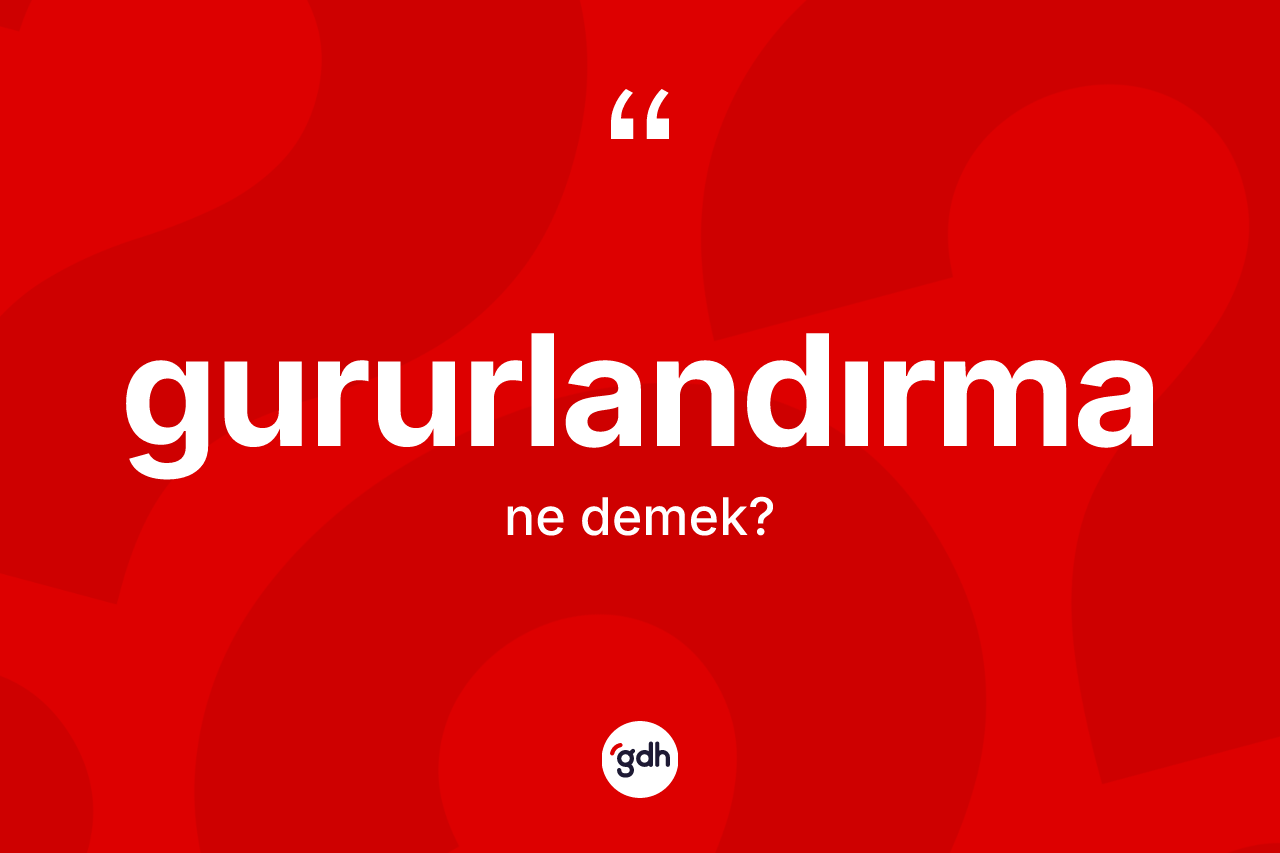 Gururlandırma kelimesinin anlamı nedir?