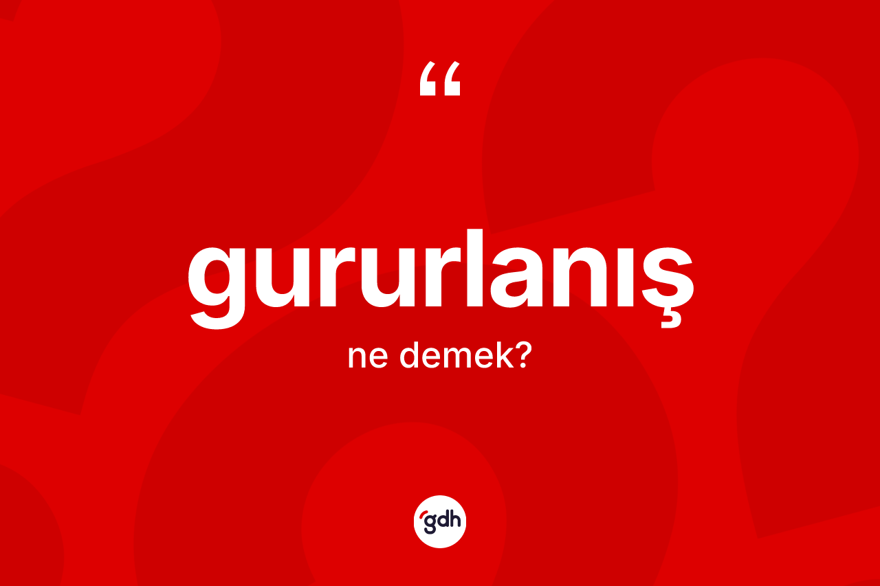 Gururlanış kelimesi ne demek? Gururlanış kelimesinin özellikleri nelerdir?