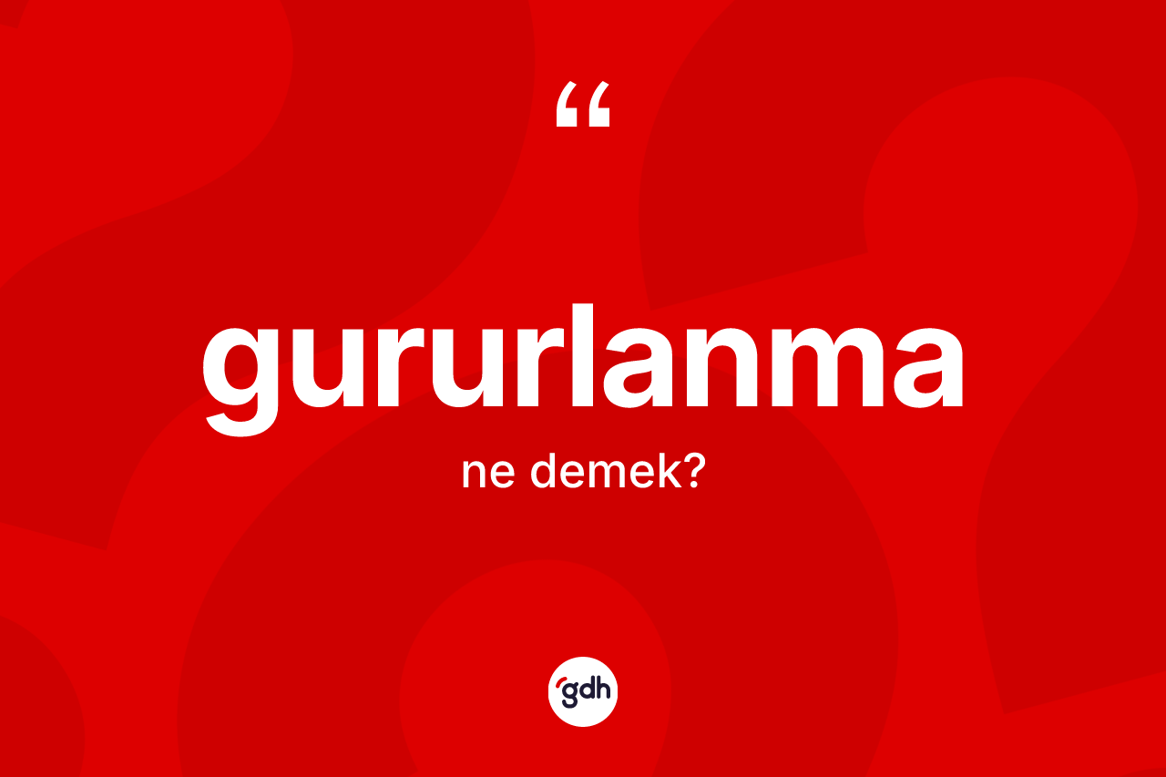 Gururlanma kelimesinin sözlükteki tanımı nedir? Gururlanma kelimesinin kaç farklı anlamı var?