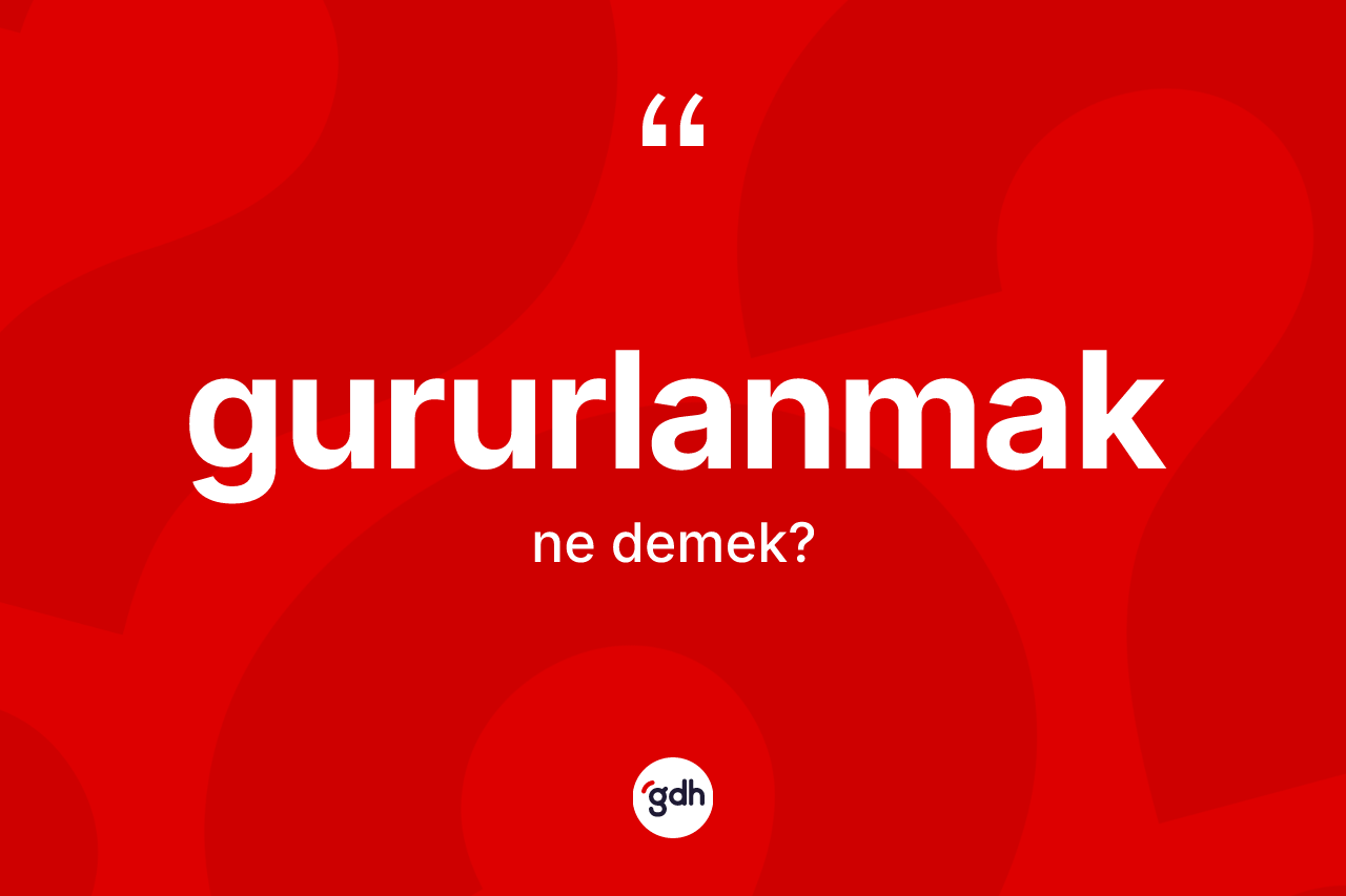 Gururlanmak kelimesinin tanımı nedir? Gururlanmağın kısaca tanımı nedir?