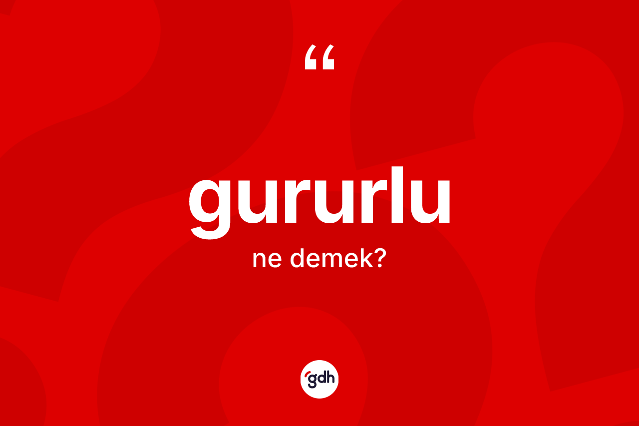 Gururlu kelimesinin tanımı nedir? Gururlunun TDK'ya göre anlamı nedir?