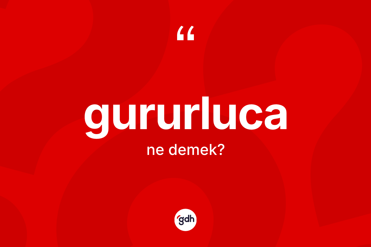 Gururluca kelimesinin tanımı nedir? Gururlucanın sözlükteki anlamı nedir?