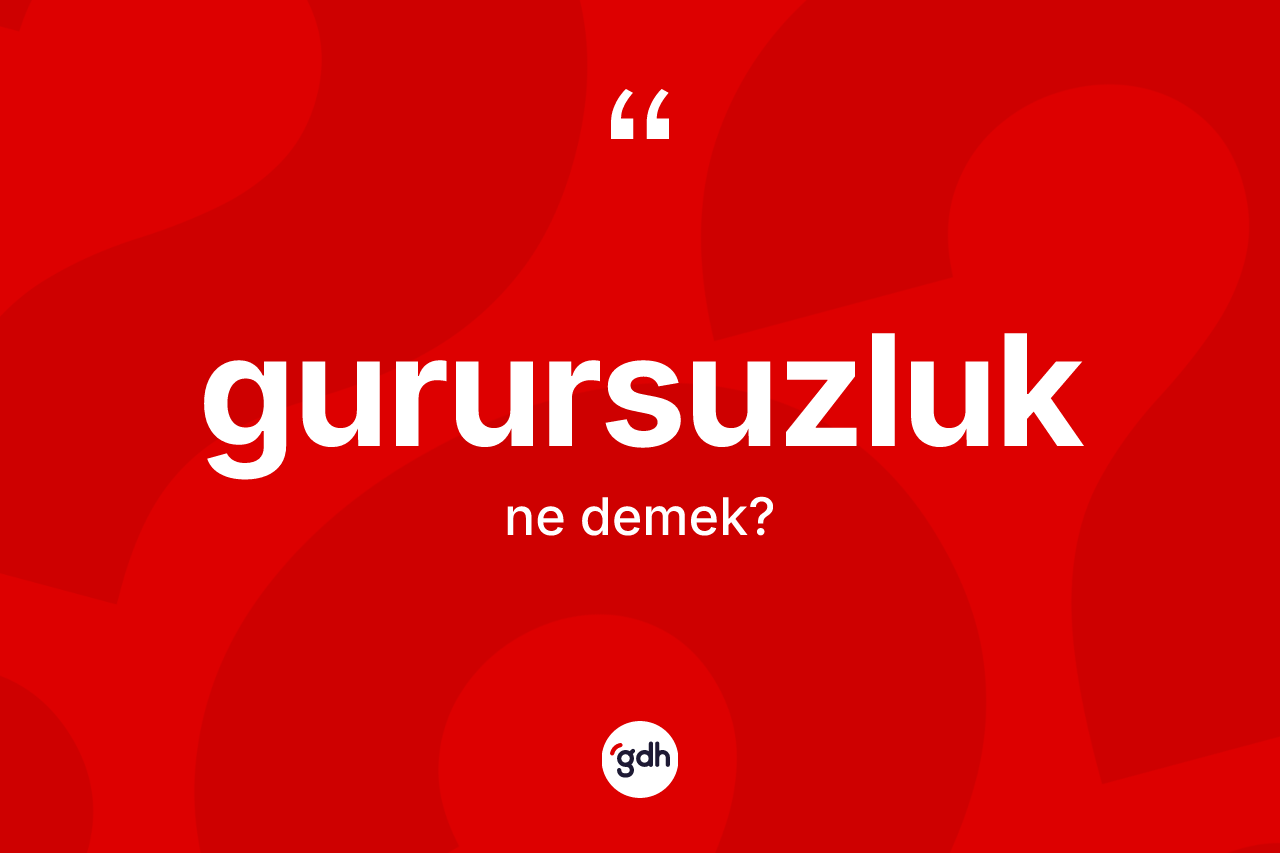 Gurursuzluk ne anlama gelir? Gurursuzluğun TDK'ya göre anlamı nedir?