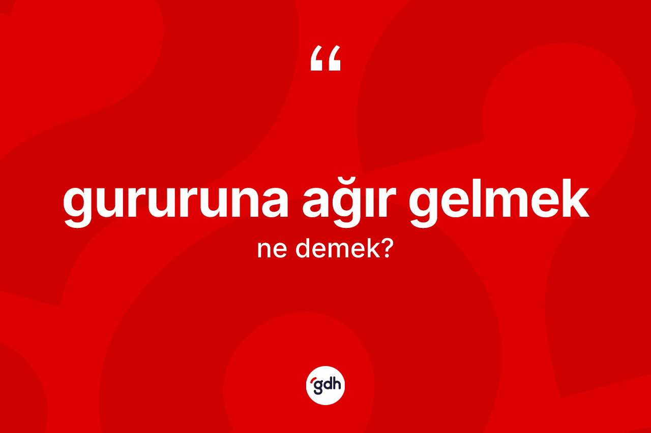 Gururuna ağır gelmek ifadesinin tanımı nedir?