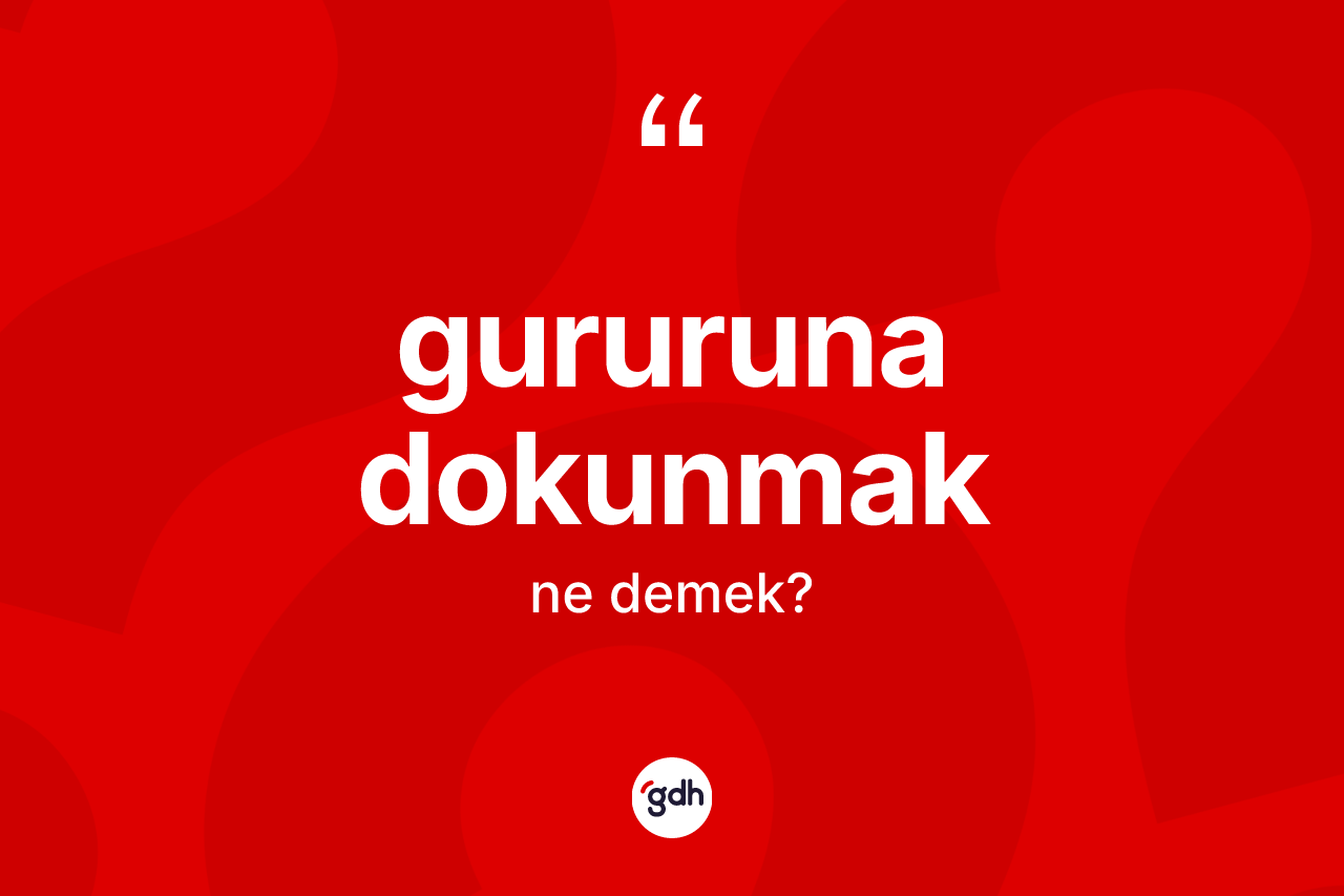 Gururuna dokunmak ifadesinin kısaca tanımı nedir?