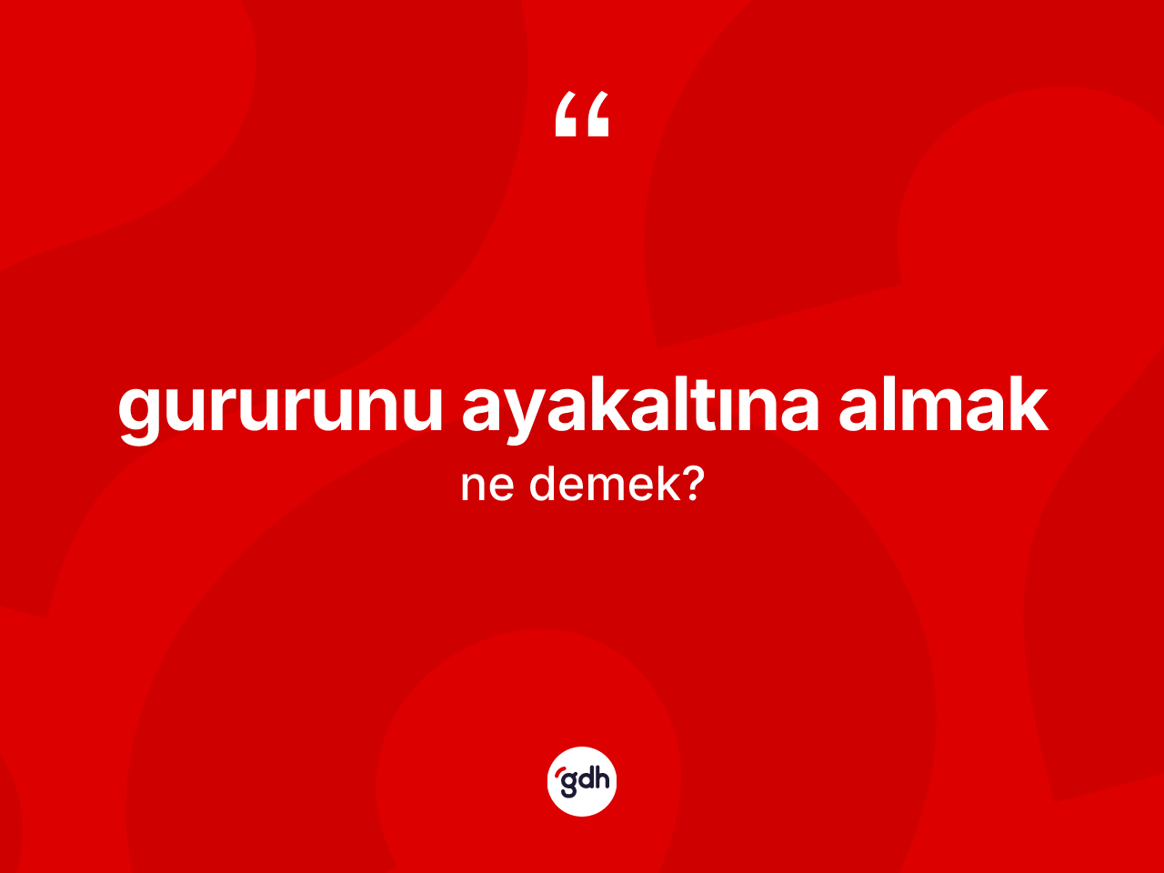 Gururunu ayakaltına almak ne demektir? Gururunu ayakaltına almak ifadesinin sözlük anlamı nedir?