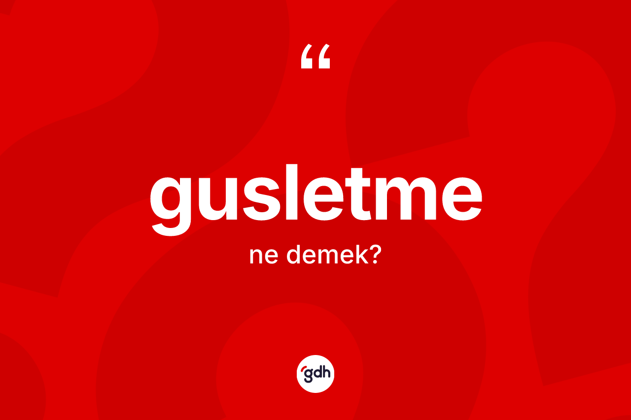 Gusletme kelimesinin sözlükteki tanımı nedir?