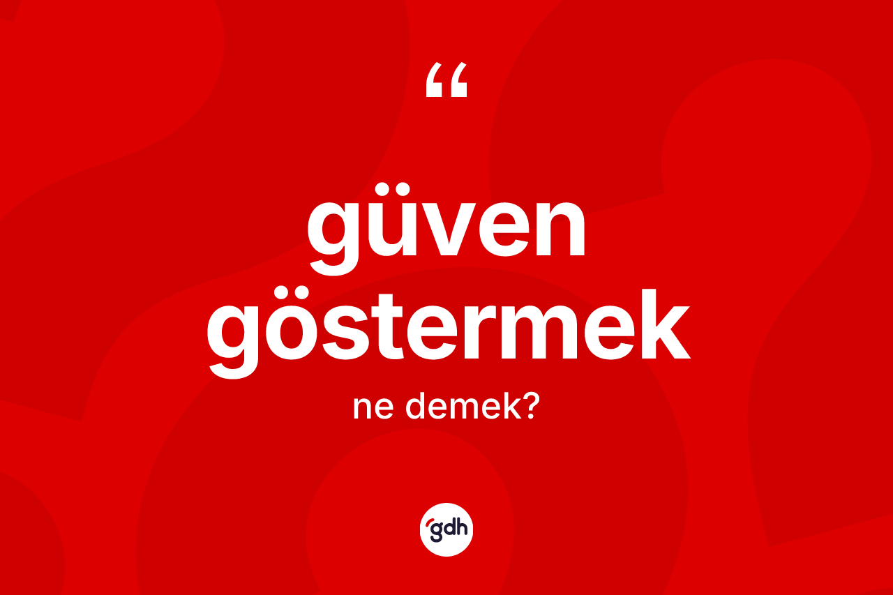Güven göstermek deyiminin tanımı nedir? Güven göstermek ifadesinin özellikleri nelerdir?
