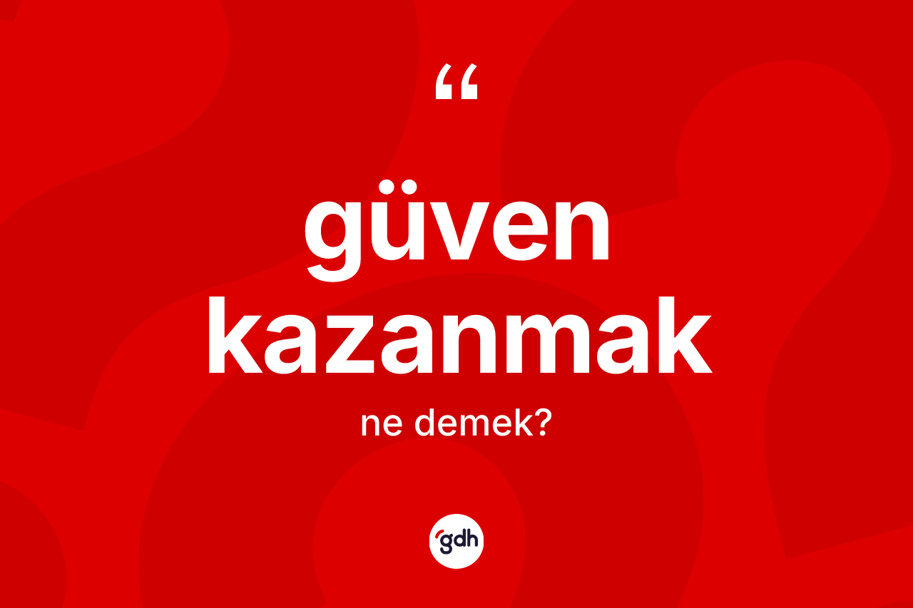 Güven kazanmak ifadesinin sözlükteki anlamı nedir? Güven kazanmak ifadesinin TDK anlamı nedir?
