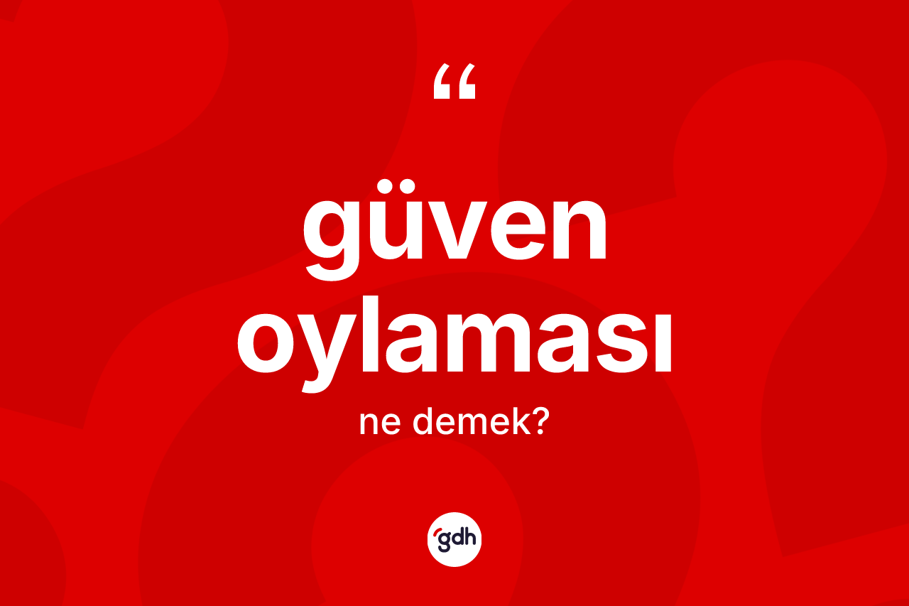 Güven oylaması kelimesinin anlamı nedir? Güven oylamasının TDK'ya göre anlamı nedir?