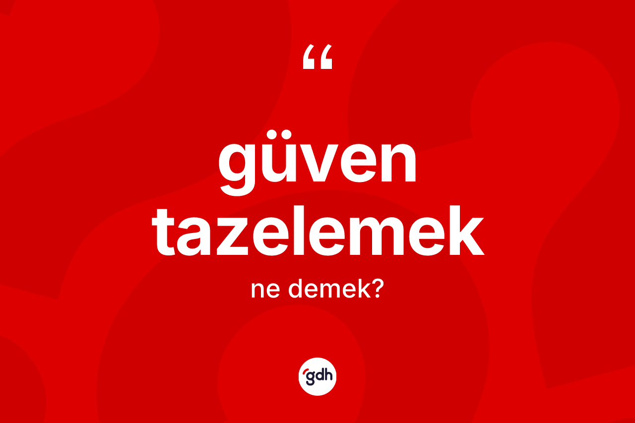 Güven tazelemek ne anlama gelir?