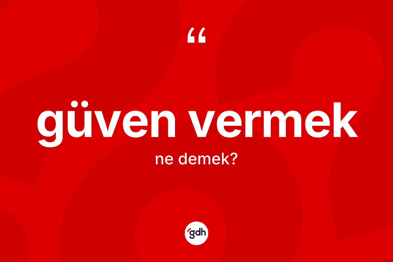 Güven vermek ifadesinin anlamı nedir?
