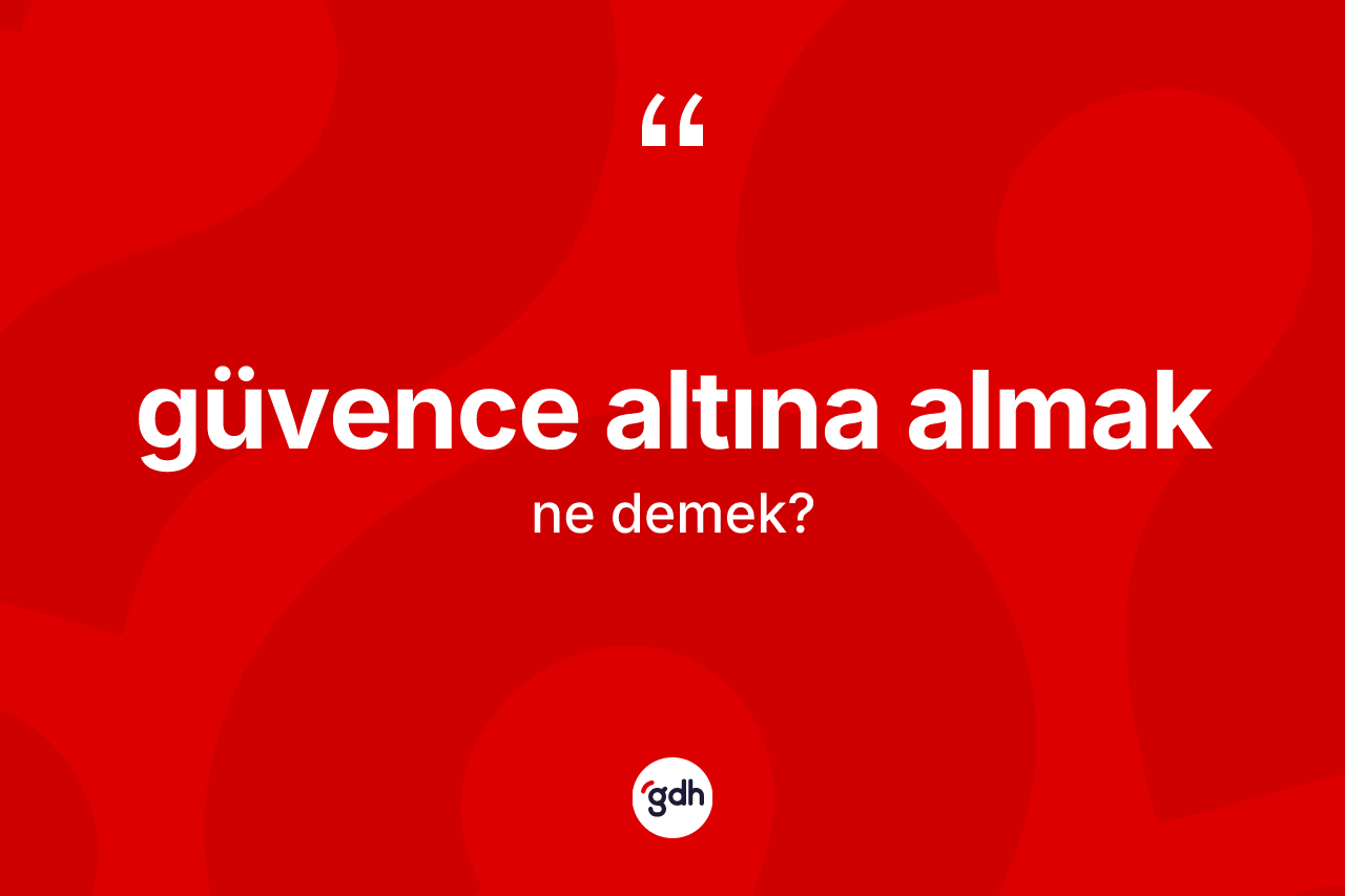 Güvence altına almak ifadesinin tanımı nedir? Güvence altına almak ifadesinin özellikleri nelerdir?