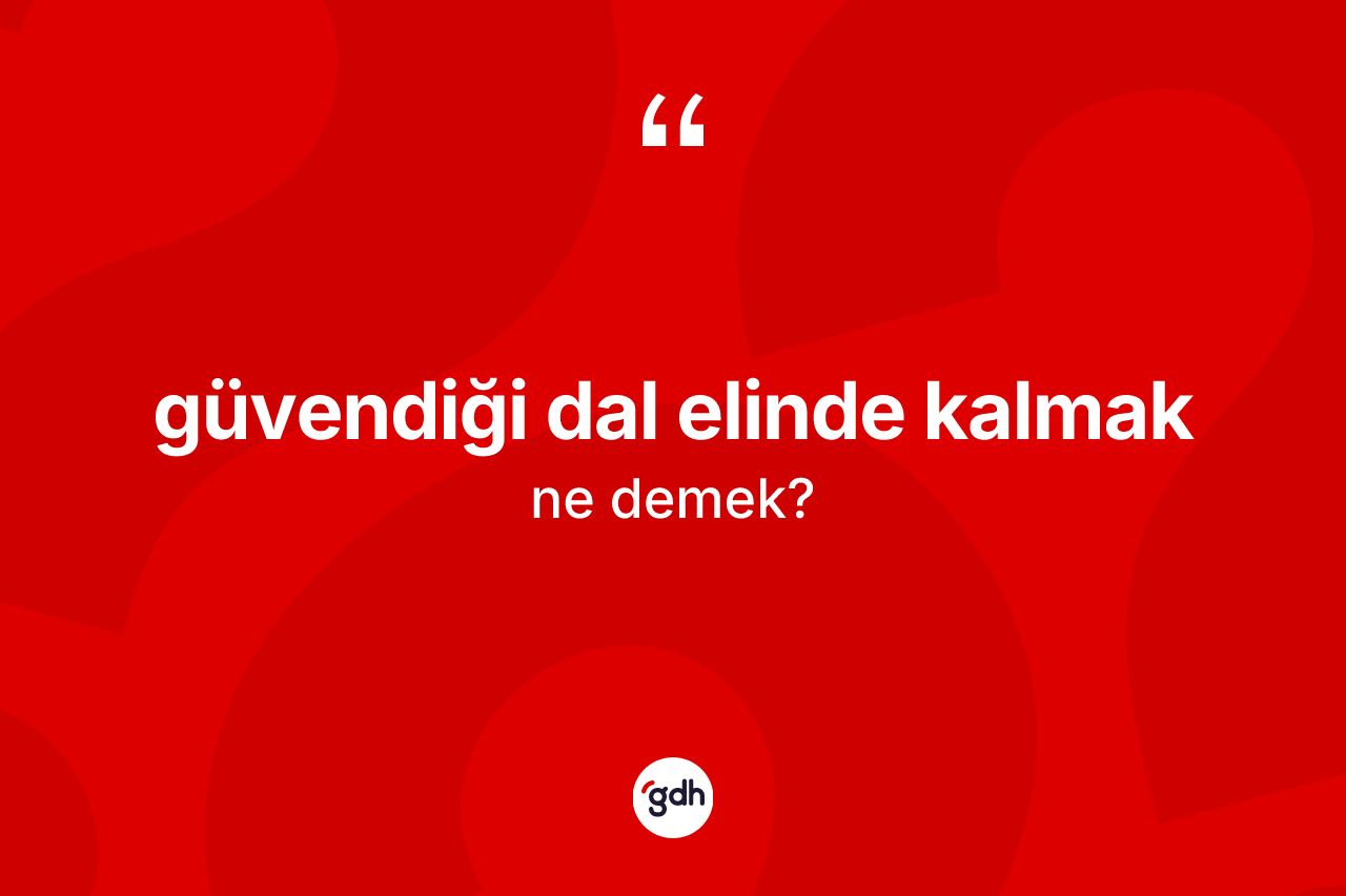 Güvendiği dal elinde kalmak ne demek?