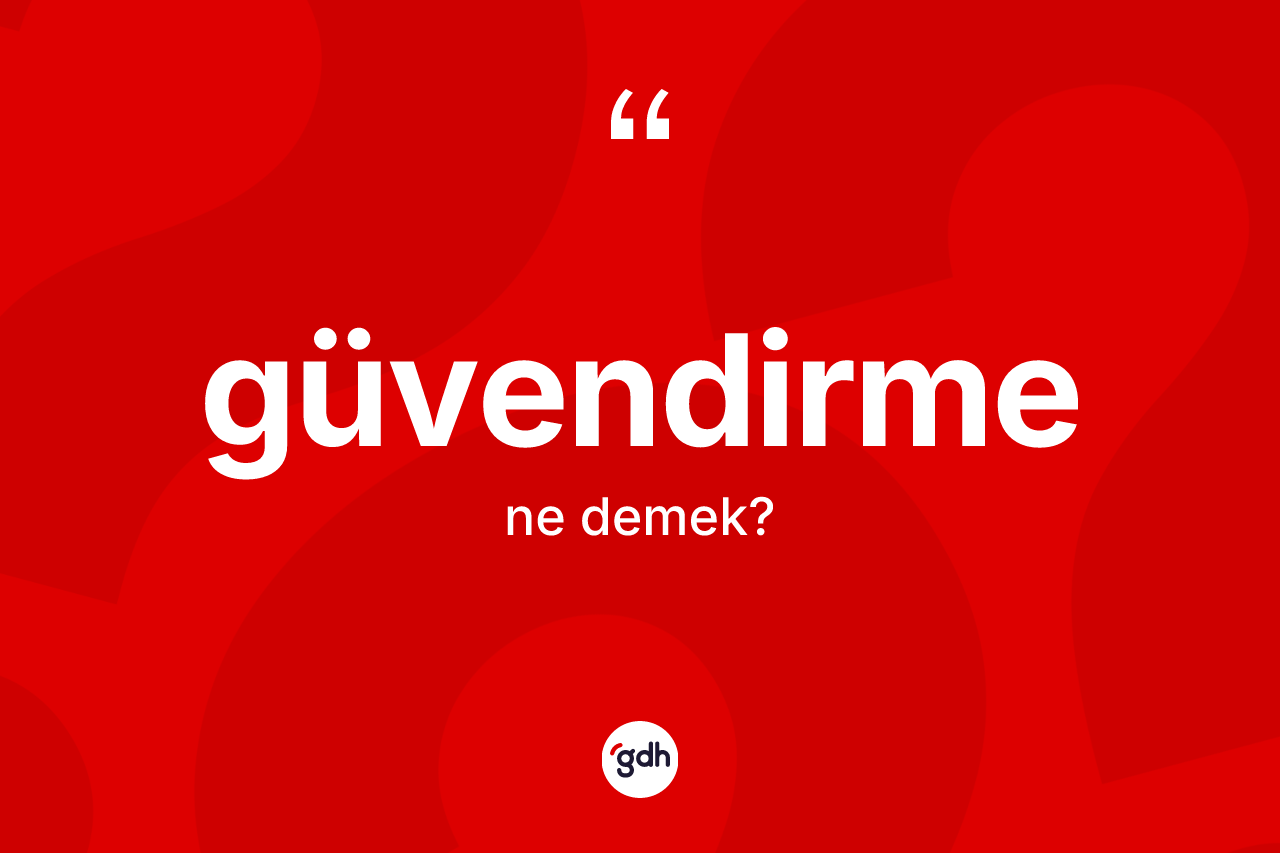 Güvendirme nedir? Güvendirmenin TDK'ya göre anlamı nedir?