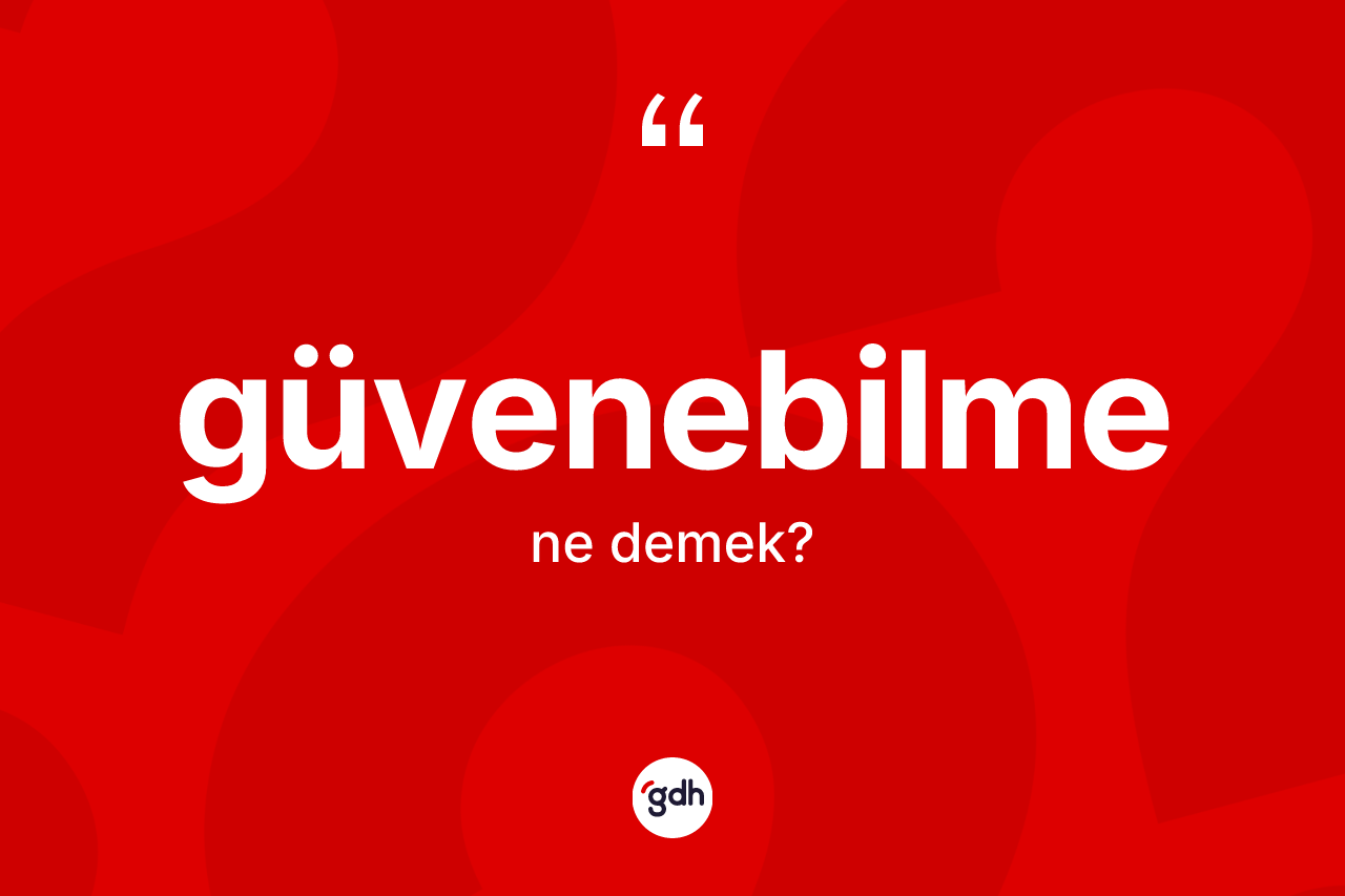Güvenebilme kelimesinin sözlükteki tanımı nedir? Güvenebilmenin sözlükteki anlamı nedir?