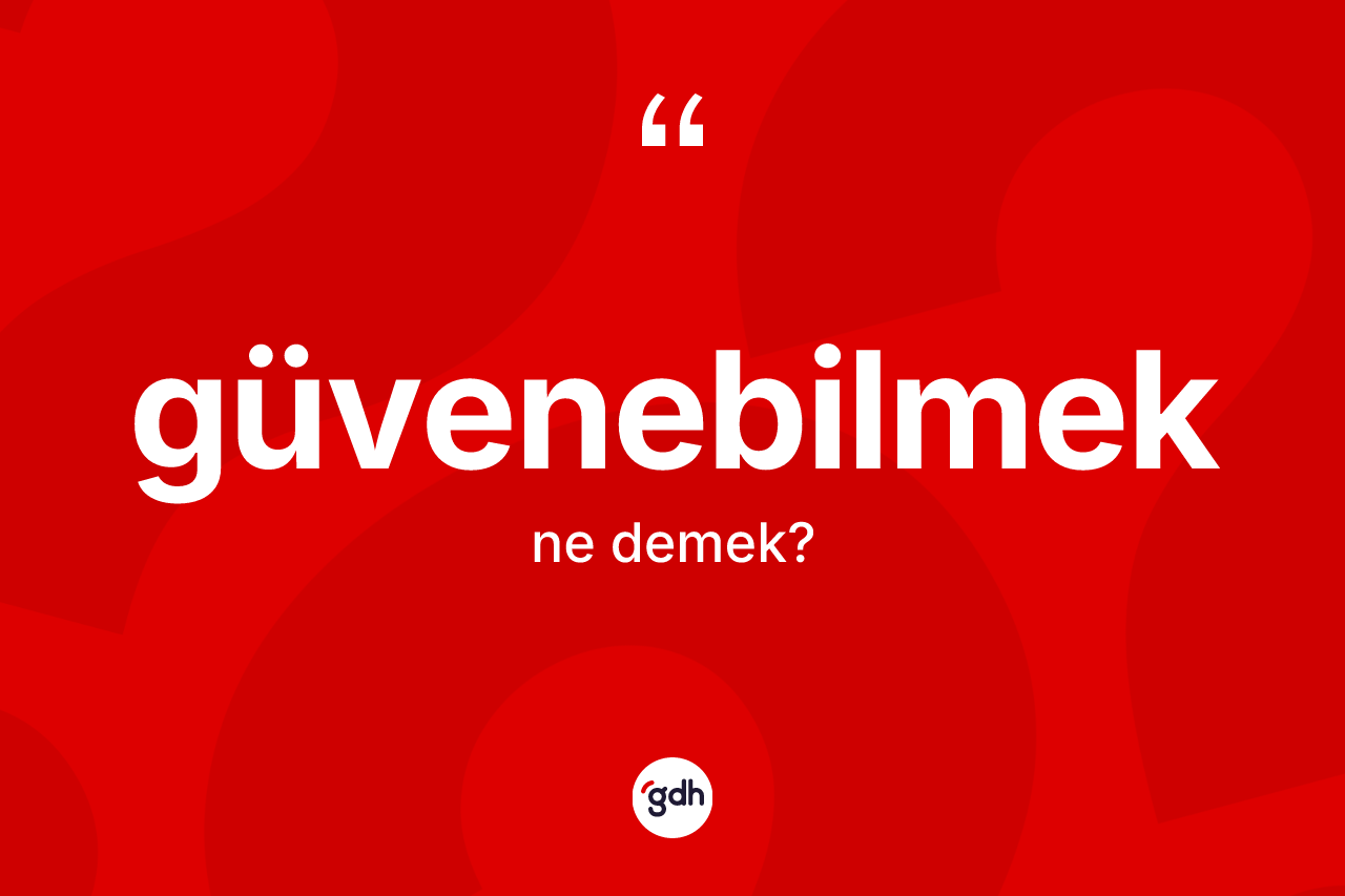 Güvenebilmek kelimesinin anlamı nedir? Güvenebilmeğin kısaca tanımı nedir?