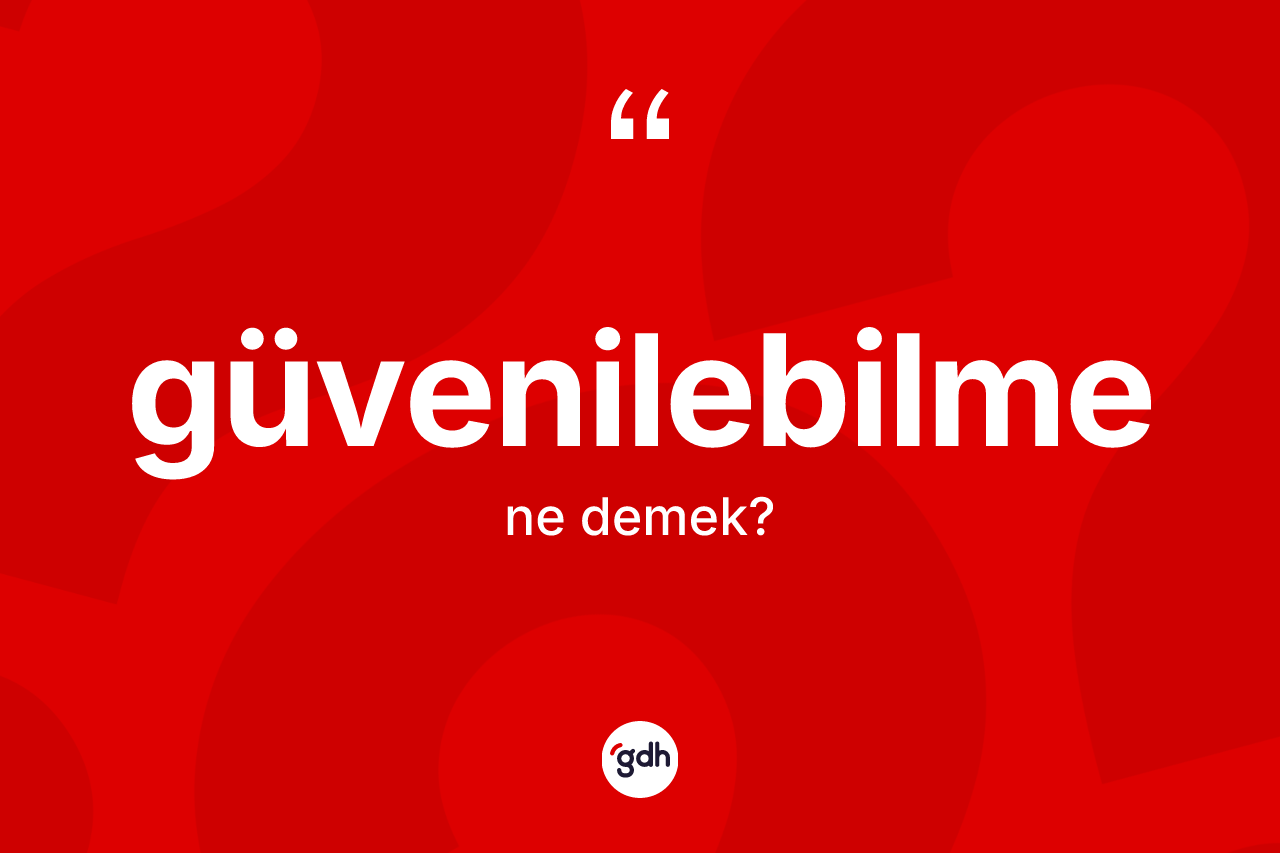 Güvenilebilme kelimesinin anlamı nedir?