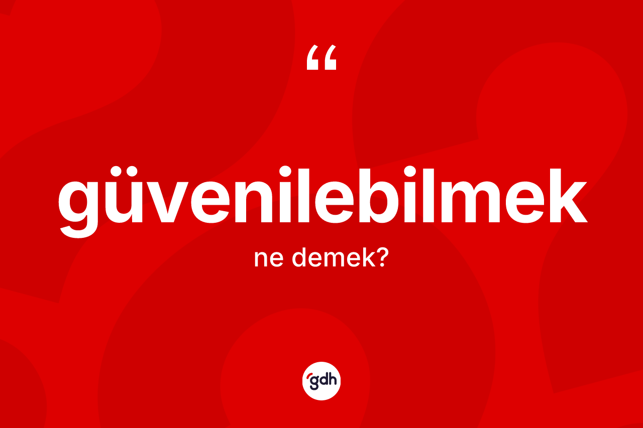 Güvenilebilmek ne demek? Güvenilebilmeğin kısaca tanımı nedir?