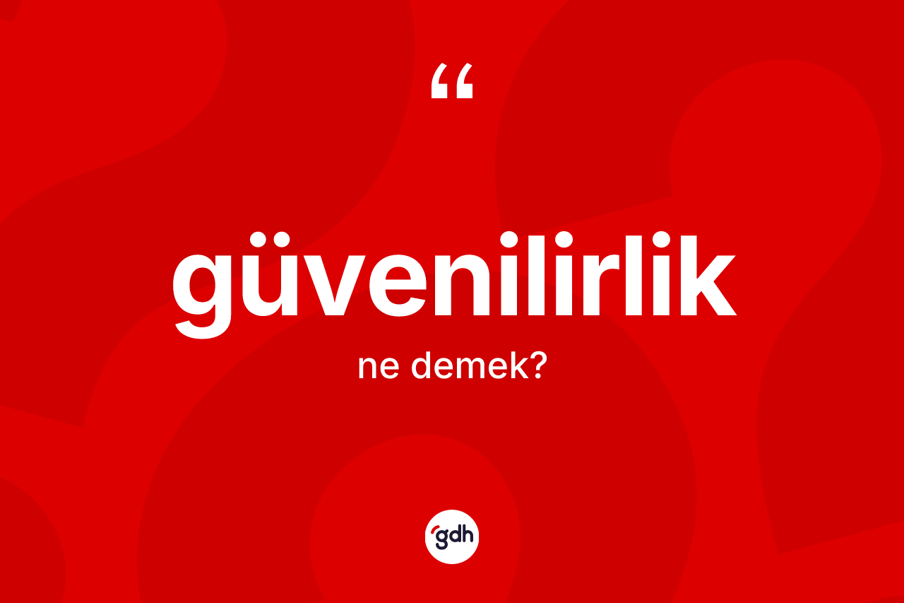 Güvenilirlik ne demek? Güvenilirliğin TDK'ya göre anlamı nedir?