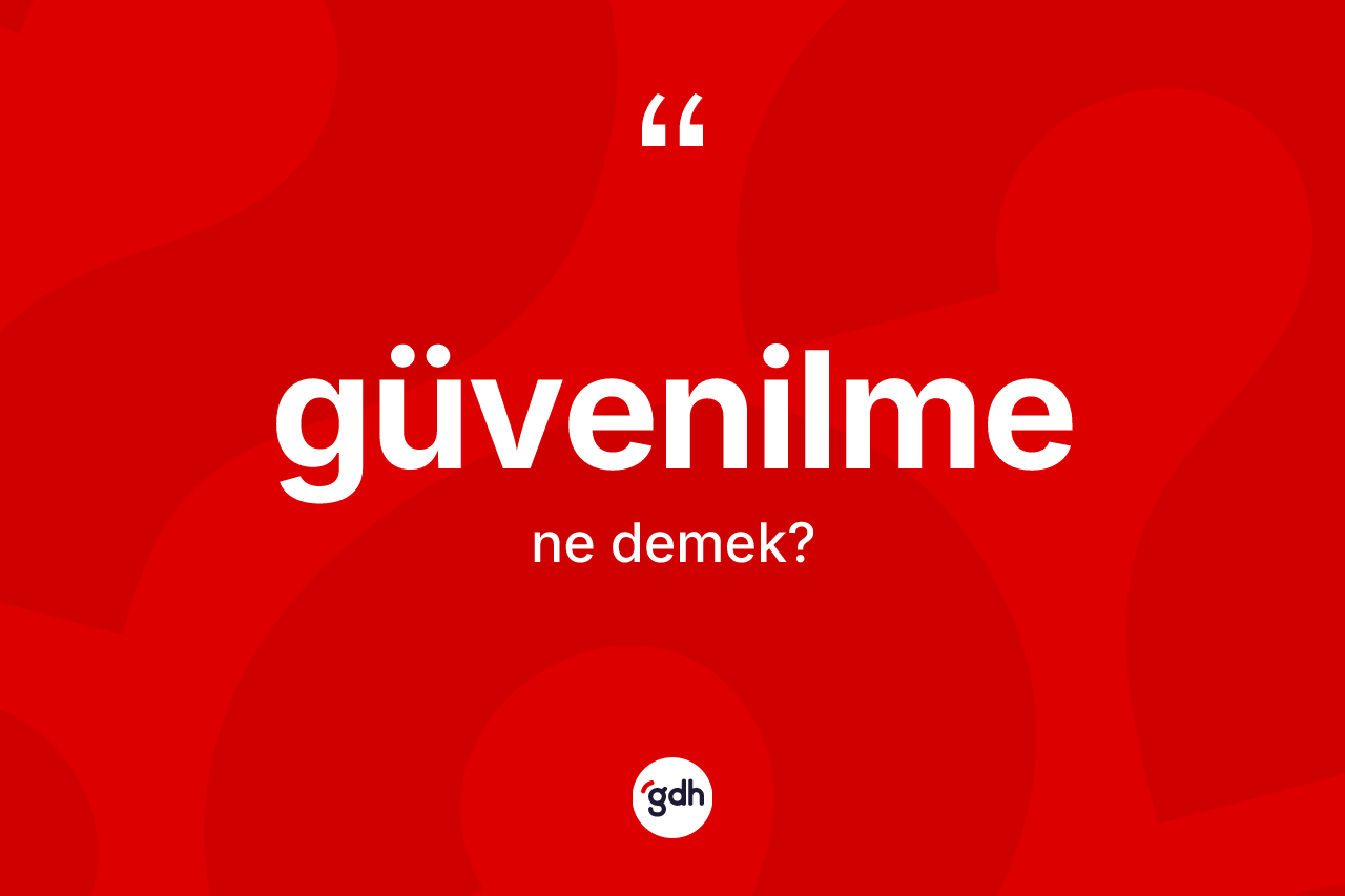 Güvenilme kelimesinin anlamı nedir?
