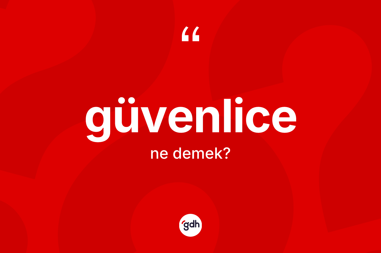 Güvenlice kelimesi ne demek? Güvenlicenin TDK'ya göre anlamı nedir?