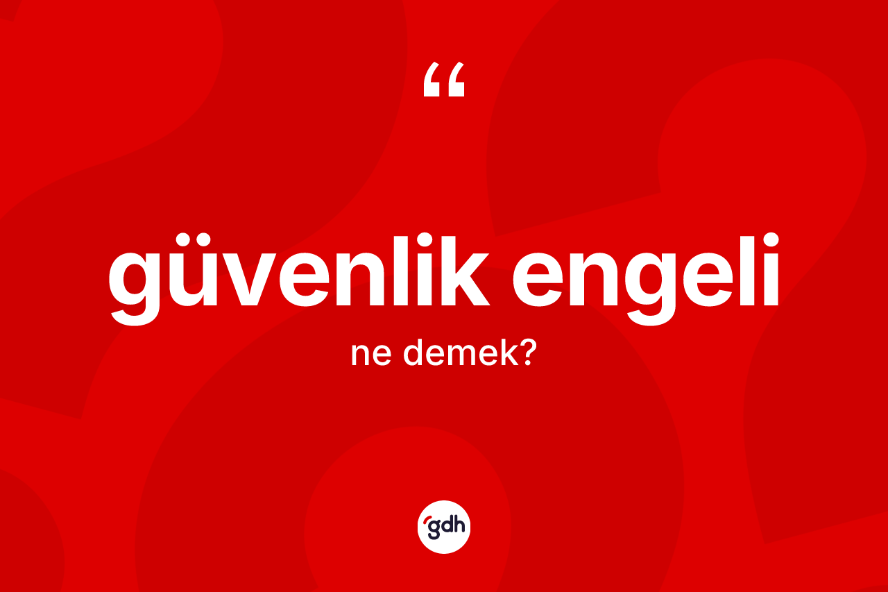 Güvenlik engeli ne anlama gelir? Güvenlik engelinin TDK'ya göre anlamı nedir?