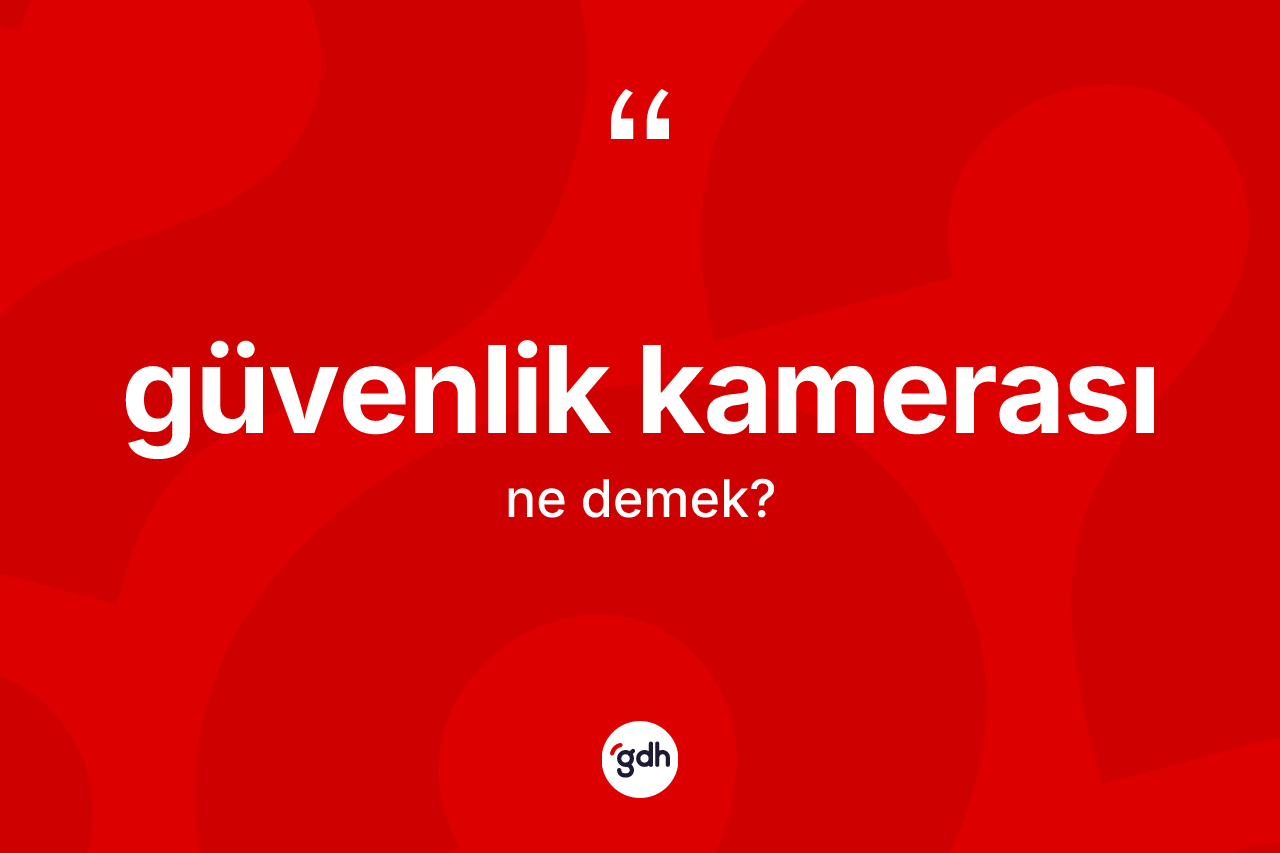 Güvenlik kamerası kelimesinin anlamı nedir? Güvenlik kamerasının sözlükteki anlamı nedir?