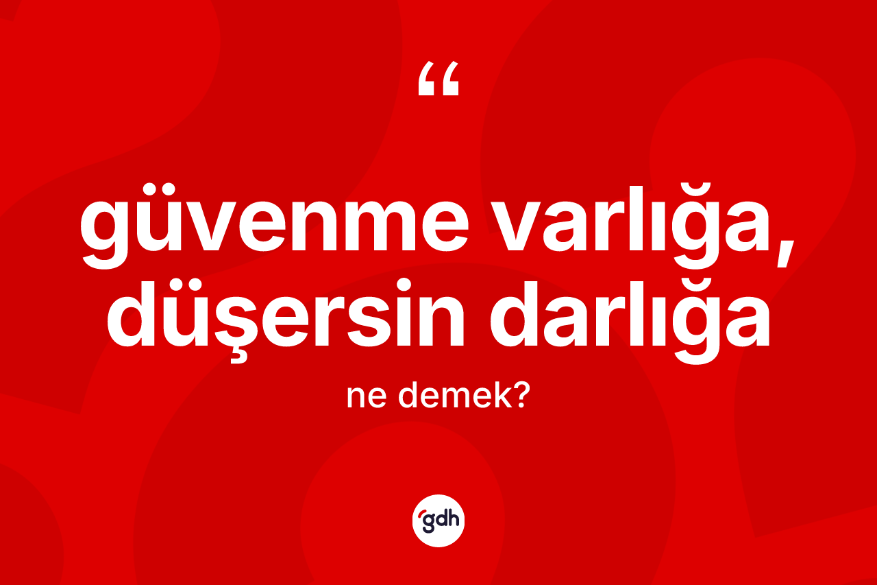 Güvenme varlığa, düşersin darlığa ifadesinin anlamı nedir?